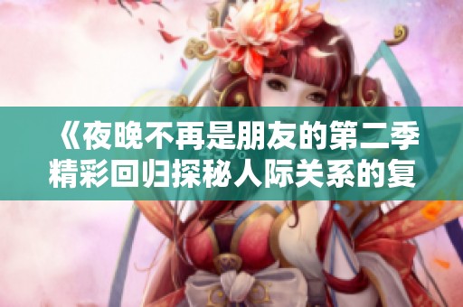 《夜晚不再是朋友的第二季精彩回归探秘人际关系的复杂变化》