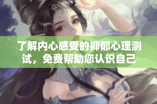 了解内心感受的抑郁心理测试，免费帮助您认识自己