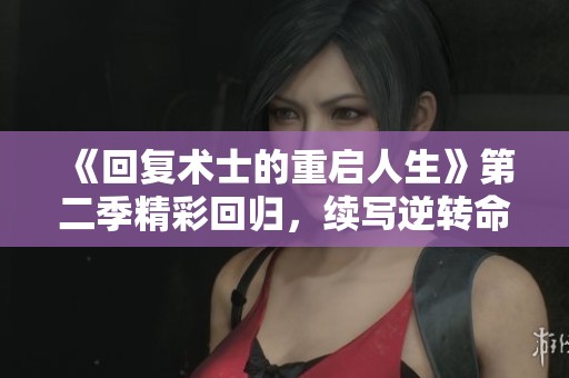 《回复术士的重启人生》第二季精彩回归，续写逆转命运的新篇章
