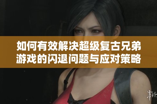 如何有效解决超级复古兄弟游戏的闪退问题与应对策略