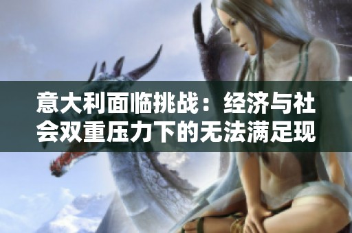 意大利面临挑战：经济与社会双重压力下的无法满足现状
