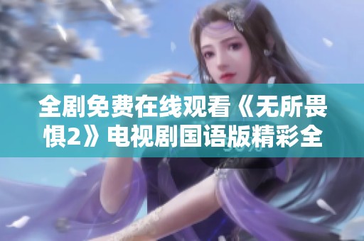 全剧免费在线观看《无所畏惧2》电视剧国语版精彩全集分享