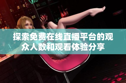 探索免费在线直播平台的观众人数和观看体验分享