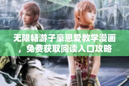 无限畅游子豪恩爱教学漫画，免费获取阅读入口攻略