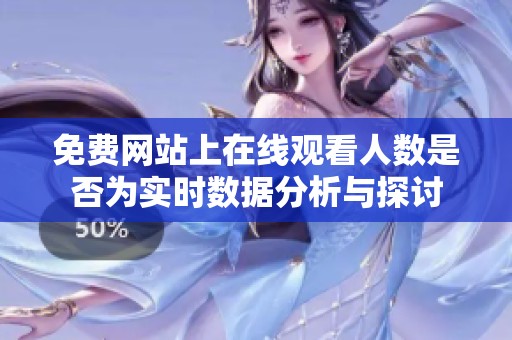 免费网站上在线观看人数是否为实时数据分析与探讨