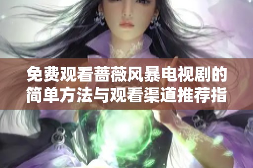 免费观看蔷薇风暴电视剧的简单方法与观看渠道推荐指南