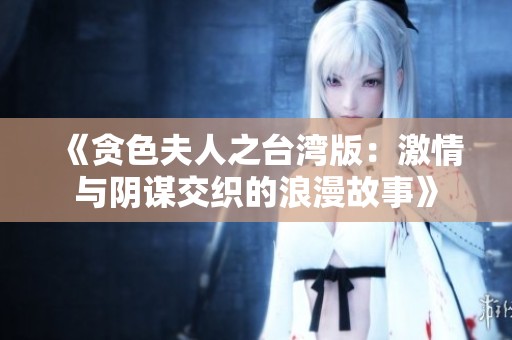 《贪色夫人之台湾版：激情与阴谋交织的浪漫故事》