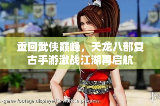 重回武侠巅峰，天龙八部复古手游激战江湖再启航