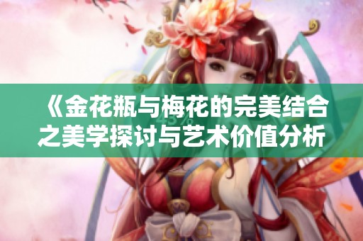 《金花瓶与梅花的完美结合之美学探讨与艺术价值分析》