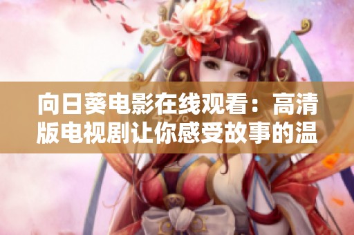 向日葵电影在线观看：高清版电视剧让你感受故事的温暖与希望