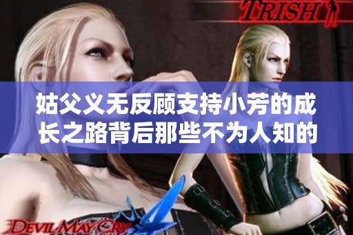 姑父义无反顾支持小芳的成长之路背后那些不为人知的故事