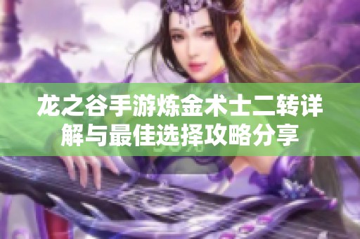 龙之谷手游炼金术士二转详解与最佳选择攻略分享