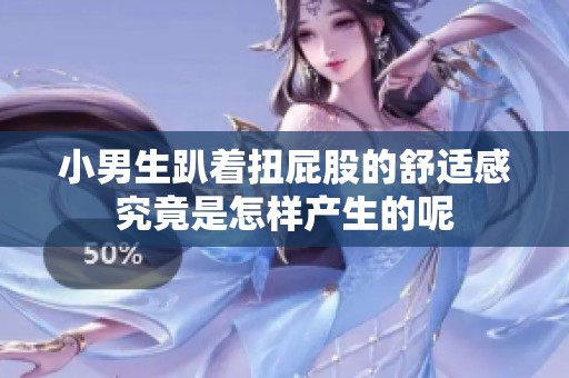 小男生趴着扭屁股的舒适感究竟是怎样产生的呢
