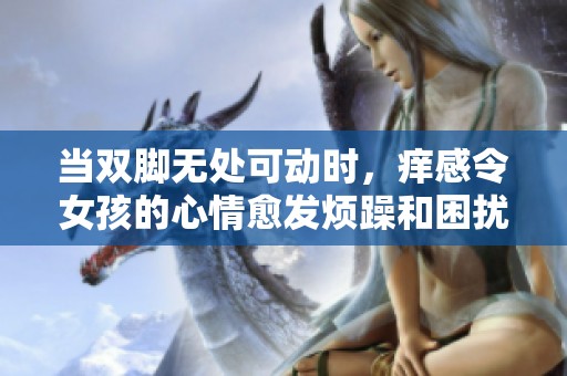 当双脚无处可动时，痒感令女孩的心情愈发烦躁和困扰