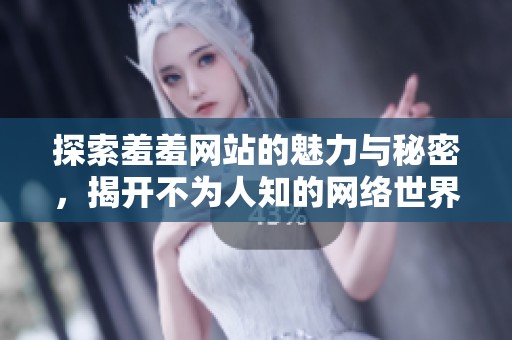 探索羞羞网站的魅力与秘密，揭开不为人知的网络世界