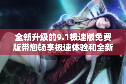 全新升级的9.1极速版免费版带您畅享极速体验和全新功能