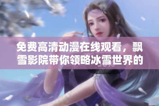 免费高清动漫在线观看，飘雪影院带你领略冰雪世界的新奇魅力