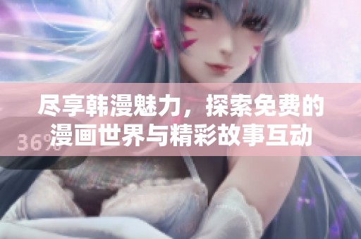 尽享韩漫魅力，探索免费的漫画世界与精彩故事互动