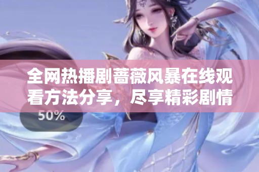 全网热播剧蔷薇风暴在线观看方法分享，尽享精彩剧情和角色发展