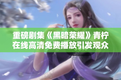重磅剧集《黑暗荣耀》青柠在线高清免费播放引发观众热议