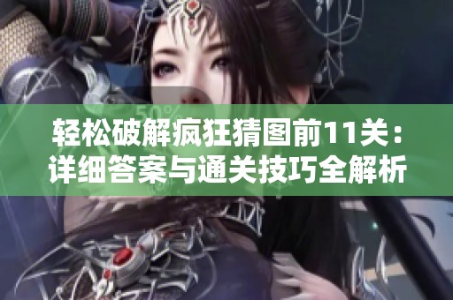 轻松破解疯狂猜图前11关：详细答案与通关技巧全解析