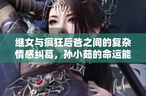 继女与疯狂后爸之间的复杂情感纠葛，孙小茹的命运能否逆转