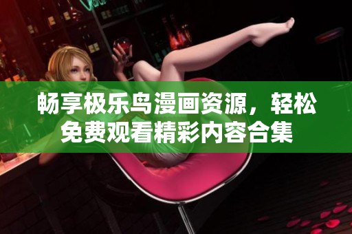 畅享极乐鸟漫画资源，轻松免费观看精彩内容合集