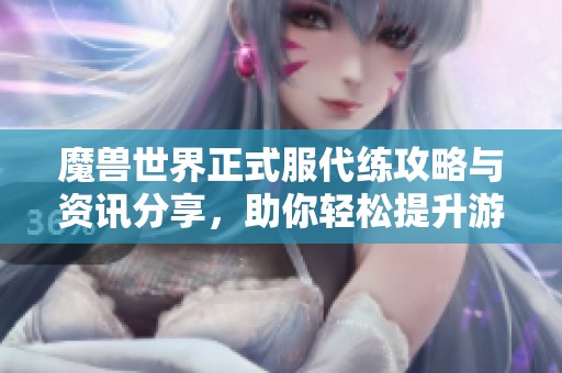 魔兽世界正式服代练攻略与资讯分享，助你轻松提升游戏体验