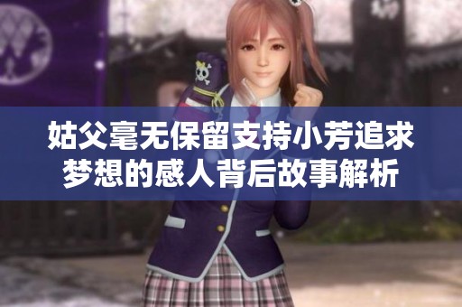 姑父毫无保留支持小芳追求梦想的感人背后故事解析