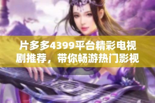 片多多4399平台精彩电视剧推荐，带你畅游热门影视剧世界