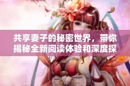 共享妻子的秘密世界，带你揭秘全新阅读体验和深度探讨