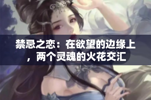 禁忌之恋：在欲望的边缘上，两个灵魂的火花交汇