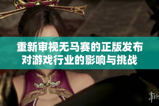 重新审视无马赛的正版发布对游戏行业的影响与挑战