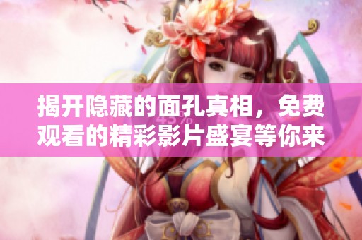 揭开隐藏的面孔真相，免费观看的精彩影片盛宴等你来体验