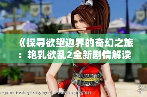 《探寻欲望边界的奇幻之旅：艳乳欲乱2全新剧情解读》