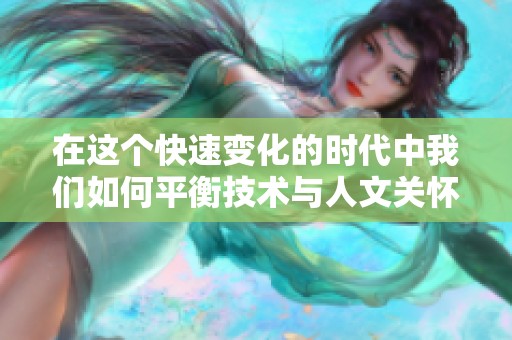 在这个快速变化的时代中我们如何平衡技术与人文关怀的重要性