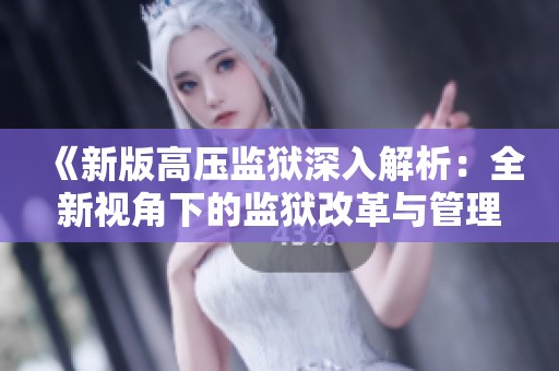 《新版高压监狱深入解析：全新视角下的监狱改革与管理挑战》