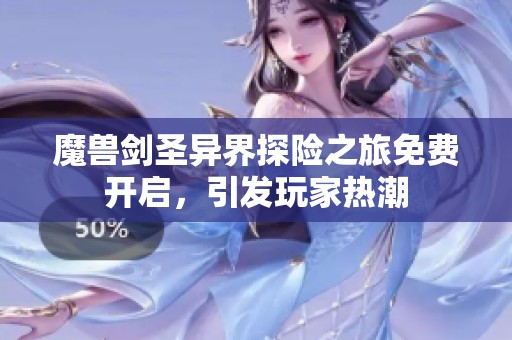 魔兽剑圣异界探险之旅免费开启，引发玩家热潮