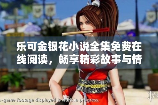 乐可金银花小说全集免费在线阅读，畅享精彩故事与情感碰撞