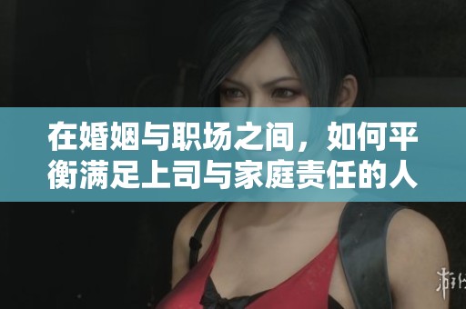 在婚姻与职场之间，如何平衡满足上司与家庭责任的人妻生活