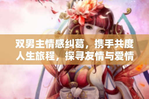 双男主情感纠葛，携手共度人生旅程，探寻友情与爱情的真谛