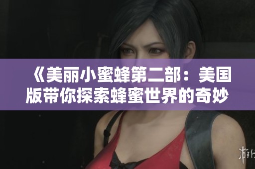 《美丽小蜜蜂第二部：美国版带你探索蜂蜜世界的奇妙之旅》