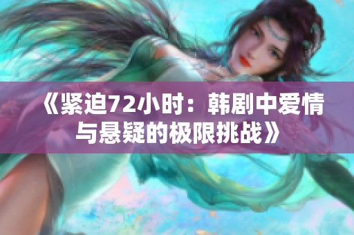 《紧迫72小时：韩剧中爱情与悬疑的极限挑战》