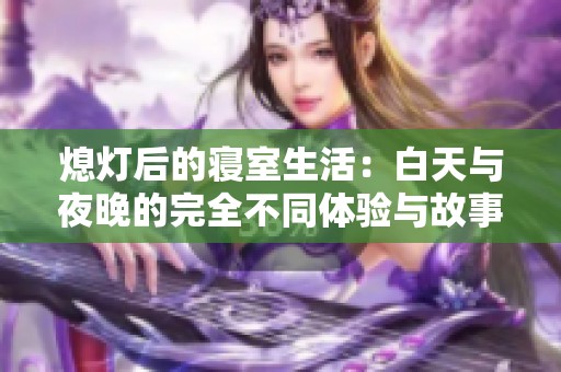 熄灯后的寝室生活：白天与夜晚的完全不同体验与故事分享