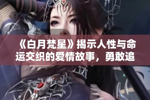 《白月梵星》揭示人性与命运交织的爱情故事，勇敢追寻真爱的旅程