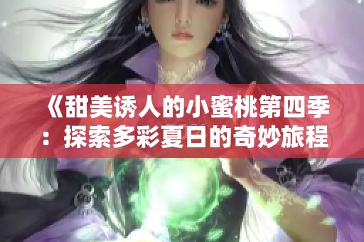 《甜美诱人的小蜜桃第四季：探索多彩夏日的奇妙旅程与风味》
