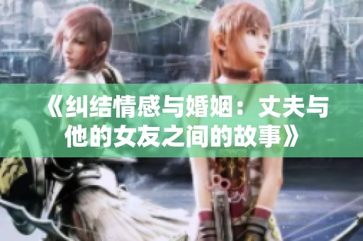 《纠结情感与婚姻：丈夫与他的女友之间的故事》