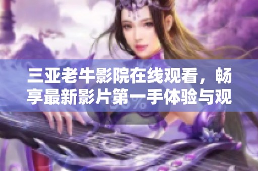 三亚老牛影院在线观看，畅享最新影片第一手体验与观影乐趣