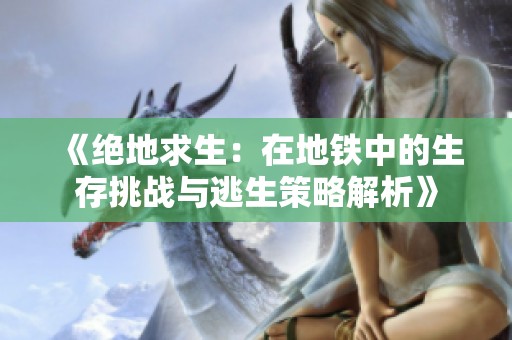 《绝地求生：在地铁中的生存挑战与逃生策略解析》