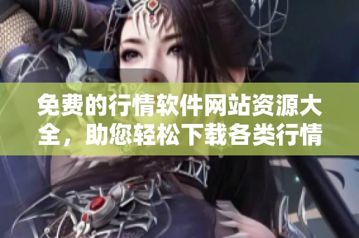 免费的行情软件网站资源大全，助您轻松下载各类行情工具